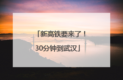 新高铁要来了！30分钟到武汉