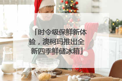 时令级保鲜新体验，澳柯玛推出全新四季鲜储冰箱