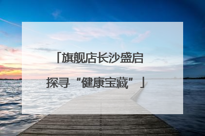 旗舰店长沙盛启 探寻“健康宝藏”