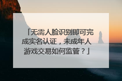 无需人脸识别即可完成实名认证，未成年人游戏交易如何监管？