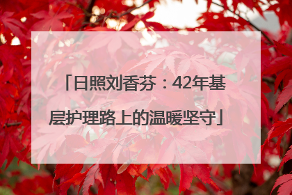 日照刘香芬：42年基层护理路上的温暖坚守