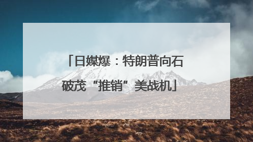日媒爆：特朗普向石破茂“推销”美战机