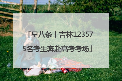 早八条丨吉林123575名考生奔赴高考考场
