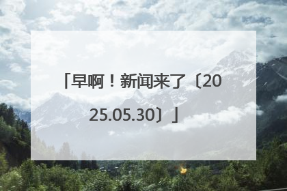 早啊！新闻来了〔2025.05.30〕