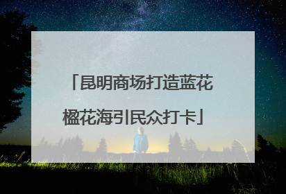 昆明商场打造蓝花楹花海引民众打卡