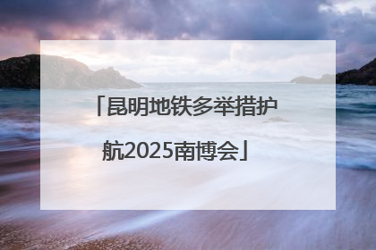 昆明地铁多举措护航2025南博会