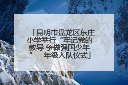 昆明市盘龙区东庄小学举行“牢记党的教导 争做强国少年”一年级入队仪式
