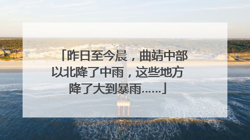 昨日至今晨，曲靖中部以北降了中雨，这些地方降了大到暴雨……