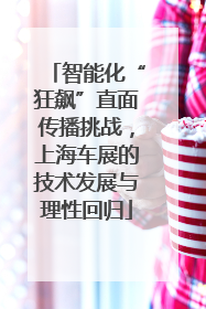 智能化“狂飙”直面传播挑战，上海车展的技术发展与理性回归