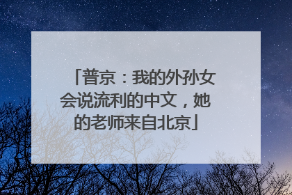 普京：我的外孙女会说流利的中文，她的老师来自北京