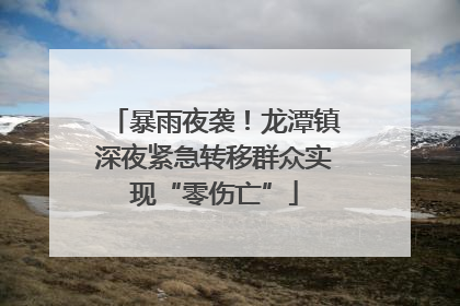 暴雨夜袭！龙潭镇深夜紧急转移群众实现“零伤亡”