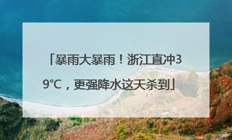 暴雨大暴雨！浙江直冲39℃，更强降水这天杀到