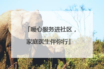 暖心服务进社区，家庭医生伴你行