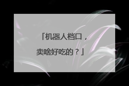 机器人档口，卖啥好吃的？