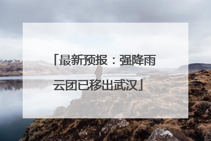 最新预报：强降雨云团已移出武汉