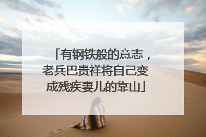 有钢铁般的意志，老兵巴贵祥将自己变成残疾妻儿的靠山