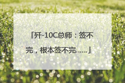 歼-10C总师：签不完，根本签不完……