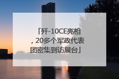 歼-10CE亮相，20多个军政代表团密集到访展台