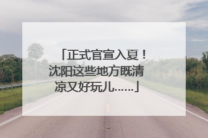 正式官宣入夏！沈阳这些地方既清凉又好玩儿……