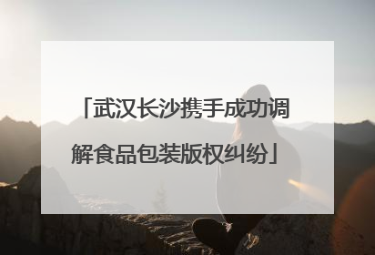 武汉长沙携手成功调解食品包装版权纠纷