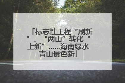 标志性工程“刷新”、“两山”转化“上新”……海南绿水青山景色新