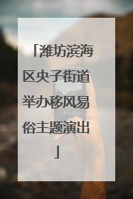 潍坊滨海区央子街道举办移风易俗主题演出