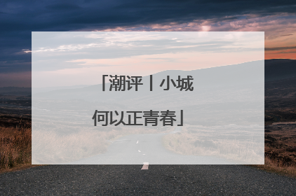 潮评丨小城何以正青春