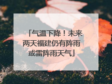 气温下降！未来两天福建仍有阵雨或雷阵雨天气