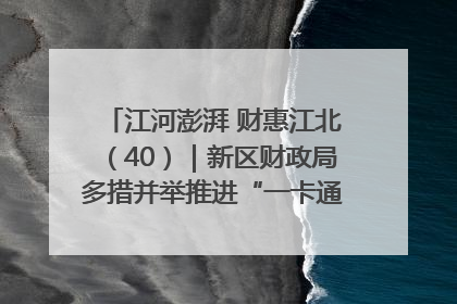 江河澎湃 财惠江北（40）｜新区财政局多措并举推进“一卡通”管理 保障惠民惠农补贴精准高效发放