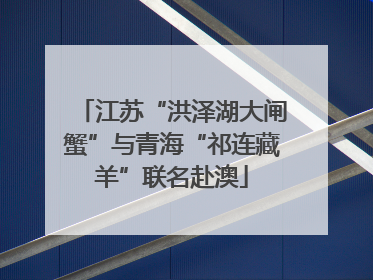 江苏“洪泽湖大闸蟹”与青海“祁连藏羊”联名赴澳