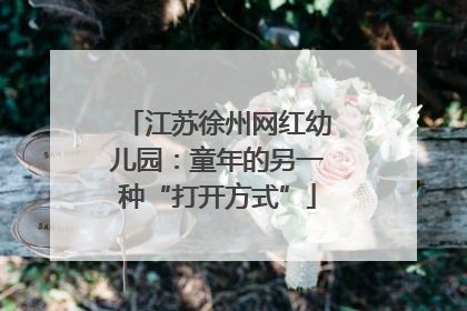 江苏徐州网红幼儿园：童年的另一种“打开方式”