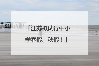 江苏拟试行中小学春假、秋假！