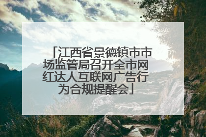 江西省景德镇市市场监管局召开全市网红达人互联网广告行为合规提醒会