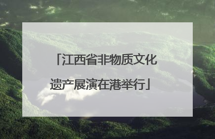 江西省非物质文化遗产展演在港举行