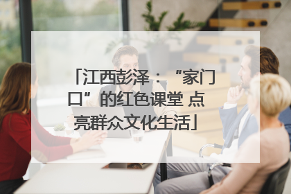 江西彭泽：“家门口”的红色课堂 点亮群众文化生活