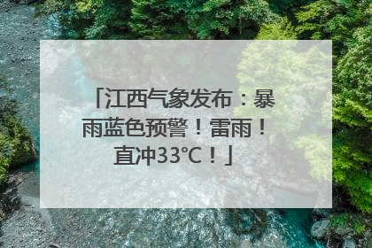 江西气象发布：暴雨蓝色预警！雷雨！直冲33℃！