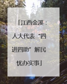 江西金溪：人大代表“四进四助”解民忧办实事