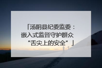 汤阴县纪委监委：嵌入式监督守护群众“舌尖上的安全”