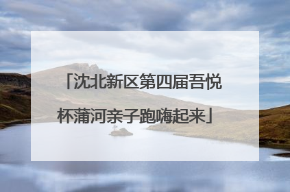 沈北新区第四届吾悦杯蒲河亲子跑嗨起来