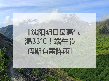 沈阳明日最高气温33℃！端午节假期有雷阵雨