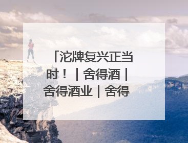 沱牌复兴正当时！｜舍得酒｜舍得酒业｜舍得老酒｜沱牌酒