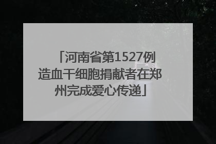 河南省第1527例造血干细胞捐献者在郑州完成爱心传递