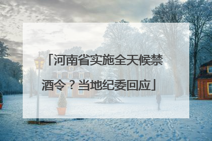 河南省实施全天候禁酒令？当地纪委回应