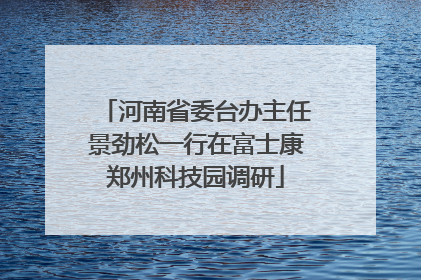河南省委台办主任景劲松一行在富士康郑州科技园调研