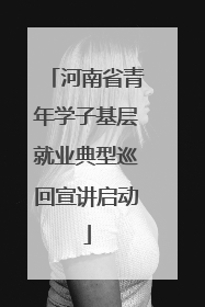 河南省青年学子基层就业典型巡回宣讲启动