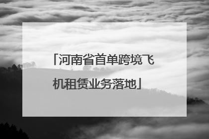 河南省首单跨境飞机租赁业务落地
