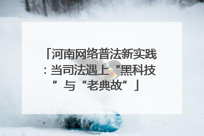 河南网络普法新实践：当司法遇上“黑科技”与“老典故”