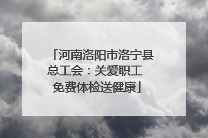 河南洛阳市洛宁县总工会：关爱职工 免费体检送健康