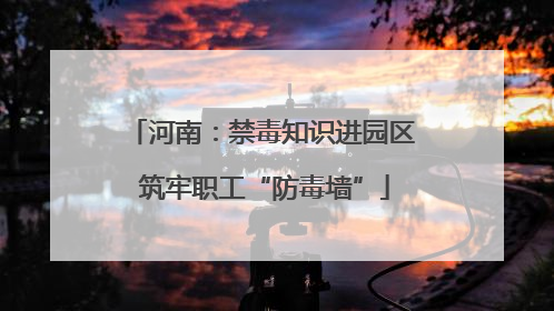 河南：禁毒知识进园区 筑牢职工“防毒墙”