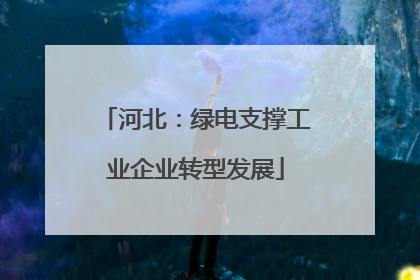 河北：绿电支撑工业企业转型发展